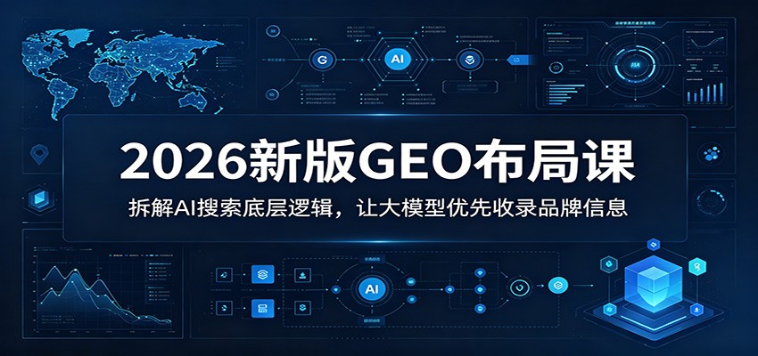 2026新版GEO布局课：拆解AI搜索底层逻辑，让大模型优先收录品牌信息-热点1站 - 热点知汇专注网赚项目资源知识聚汇
