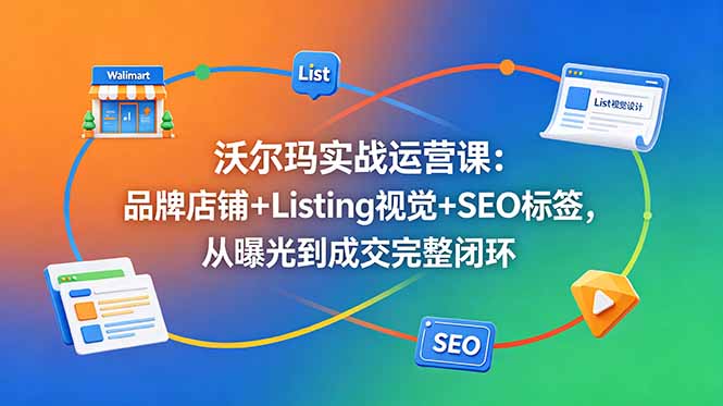 沃尔玛实战运营课：品牌店铺+Listing视觉+SEO标签，从曝光到成交完整闭环-热点1站 - 热点知汇专注网赚项目资源知识聚汇