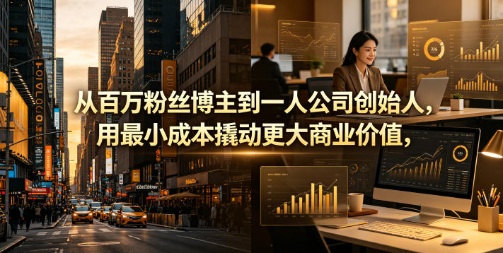 从百万粉丝博主到一人公司创始人，用最小成本撬动更大商业价值-热点1站 - 热点知汇专注网赚项目资源知识聚汇