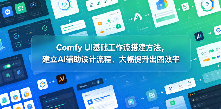Comfy UI基础工作流搭建方法，建立AI辅助设计流程，大幅提升出图效率-热点1站 - 热点知汇专注网赚项目资源知识聚汇