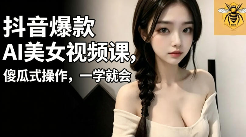 抖音爆款AI美女视频课，傻瓜式操作，一学就会，1个小就能上手-热点1站 - 热点知汇专注网赚项目资源知识聚汇
