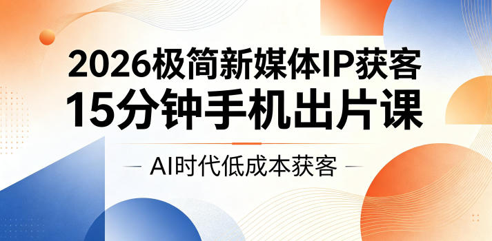 2026极简新媒体IP获客，15分钟手机出片课，AI时代低成本获客-热点1站 - 热点知汇专注网赚项目资源知识聚汇