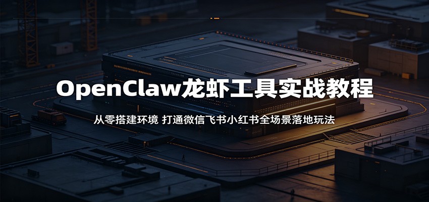 OpenClaw龙虾工具实战教程：从零搭建环境，打通微信飞书小红书全场景落地玩法-热点1站 - 热点知汇专注网赚项目资源知识聚汇