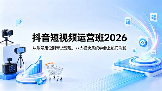 抖音短视频运营班2026：从账号定位到带货变现，八大模块系统学会上热门涨粉-热点1站 - 热点知汇专注网赚项目资源知识聚汇