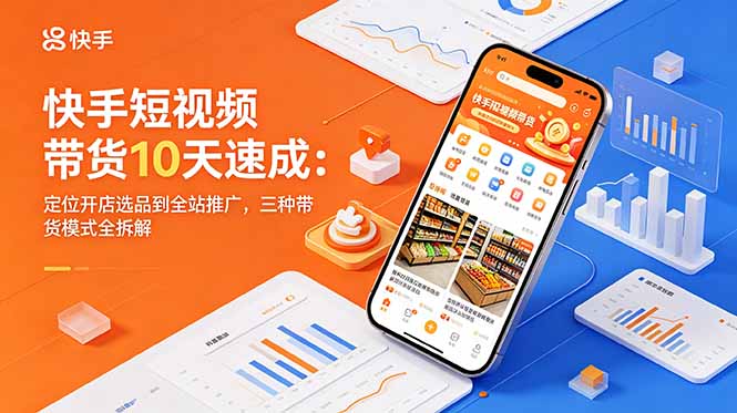 快手短视频带货10天速成：定位开店选品到全站推广，三种带货模式全拆解-热点1站 - 热点知汇专注网赚项目资源知识聚汇