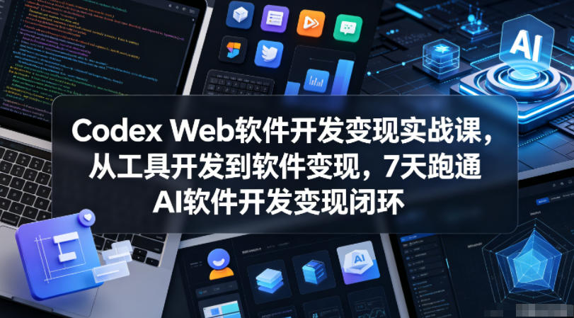 Codex Web软件开发变现实战课，从工具开发到软件变现，7天跑通AI软件开发变现闭环-热点1站 - 热点知汇专注网赚项目资源知识聚汇