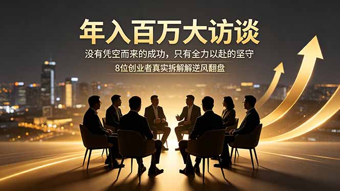 年入百万大访谈：没有凭空而来的成功，只有全力以赴的坚守，8位创业者真实拆解逆风翻盘路-热点1站 - 热点知汇专注网赚项目资源知识聚汇
