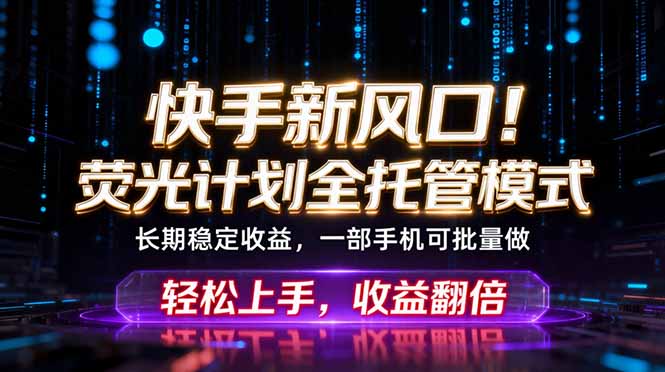 快手新风口！荧光计划全托管躺赚，不用自己干，批量操作月入3W+-热点1站 - 热点知汇专注网赚项目资源知识聚汇