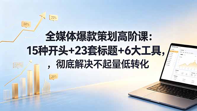 全媒体爆款策划高阶课：15种开头+23套标题+6大工具，彻底解决不起量低转化-热点1站 - 热点知汇专注网赚项目资源知识聚汇