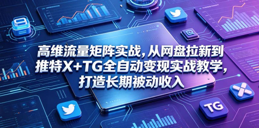 高维流量矩阵实战，从网盘拉新到推特X+TG全自动变现实战教学，打造长期被动收入-热点1站 - 热点知汇专注网赚项目资源知识聚汇