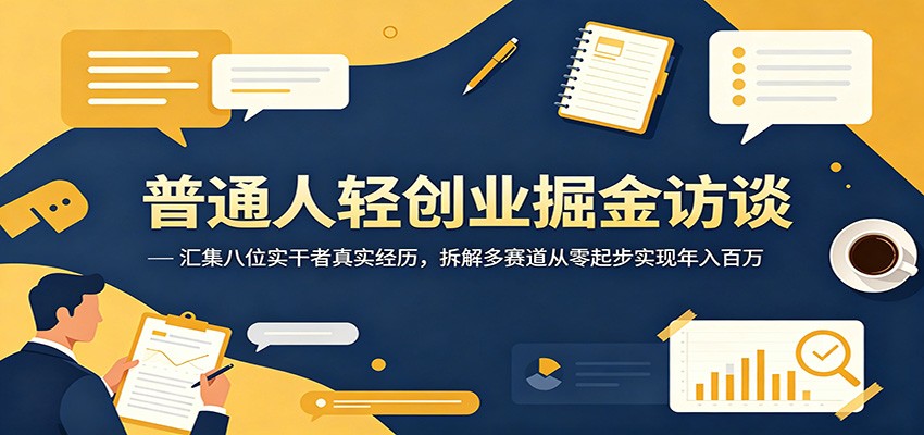 普通人轻创业掘金访谈：汇集八位实干者真实经历，拆解多赛道从零起步实现年入百万-热点1站 - 热点知汇专注网赚项目资源知识聚汇