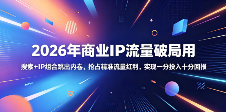 2026年商业IP流量破局用,搜索+IP组合跳出内卷,抢占精准流量红利,实现一分投入十分回报-热点1站 - 热点知汇专注网赚项目资源知识聚汇