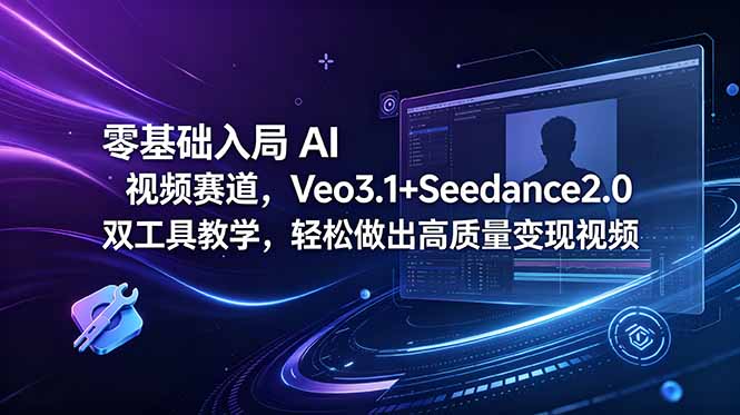 零基础入局 AI 视频赛道，Veo3.1+Seedance2.0 双工具教学，轻松做出高质量变现视频-热点1站 - 热点知汇专注网赚项目资源知识聚汇