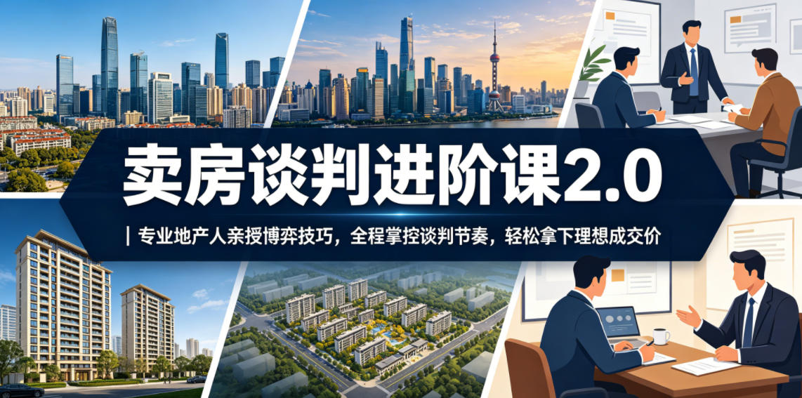 卖房谈判进阶课2.0｜专业地产人亲授博弈技巧，全程掌控谈判节奏，轻松拿下理想成交价-热点1站 - 热点知汇专注网赚项目资源知识聚汇