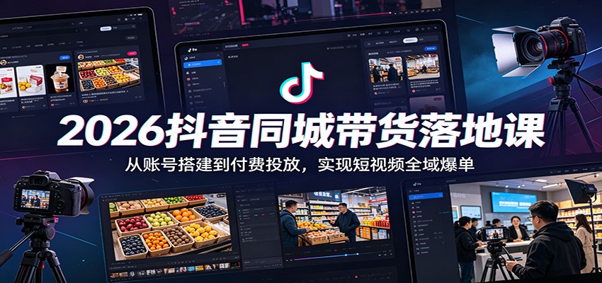 2026抖音同城带货落地课:从账号搭建到付费投放,实现短视频全域爆单-热点1站 - 热点知汇专注网赚项目资源知识聚汇