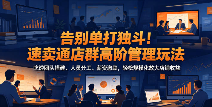 告别单打独斗!速卖通店群高阶管理玩法,吃透团队搭建、人员分工、薪资激励,轻松规模化放大店铺收益-热点1站 - 热点知汇专注网赚项目资源知识聚汇