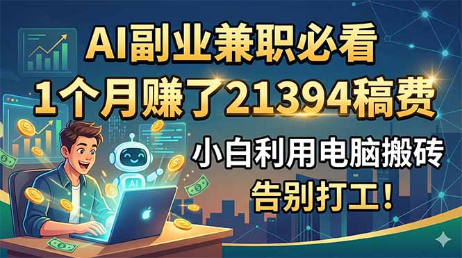 AI副业兼职必看,1个月赚了21394稿费,小白利用电脑搬砖,告别打工!-热点1站 - 热点知汇专注网赚项目资源知识聚汇