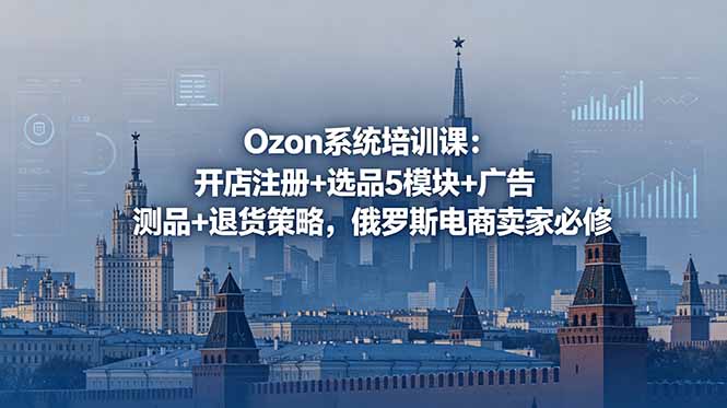 Ozon系统培训课：开店注册+选品5模块+广告测品+退货策略，俄罗斯电商卖家必修-热点1站 - 热点知汇专注网赚项目资源知识聚汇