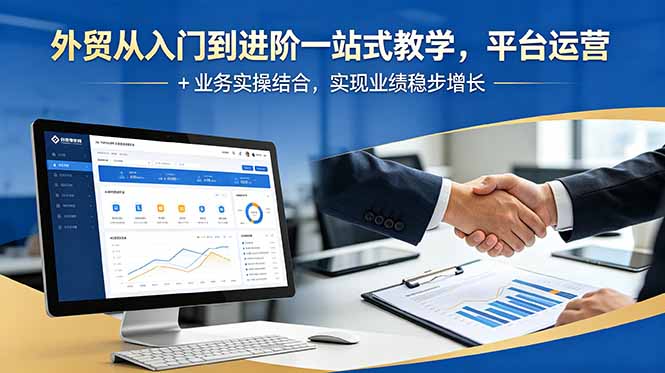 外贸从入门到进阶一站式教学，平台运营 + 业务实操结合，实现业绩稳步增长-热点1站 - 热点知汇专注网赚项目资源知识聚汇