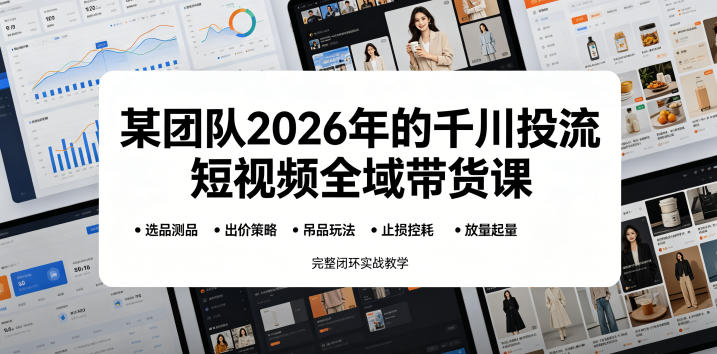 某团队2026年的千川投流短视频全域带货课,从选品测品、吊品玩法、止损控耗到放量起量,完整闭环实战教学-热点1站 - 热点知汇专注网赚项目资源知识聚汇