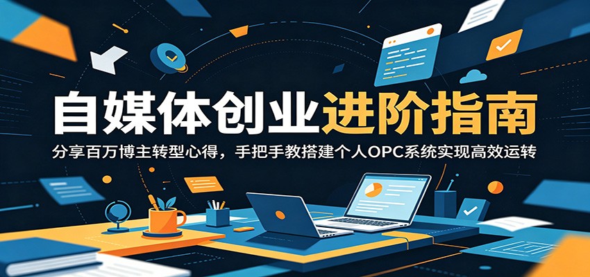 自媒体创业进阶指南：分享百万博主转型心得，手把手教搭建个人OPC系统实现高效运转-热点1站 - 热点知汇专注网赚项目资源知识聚汇