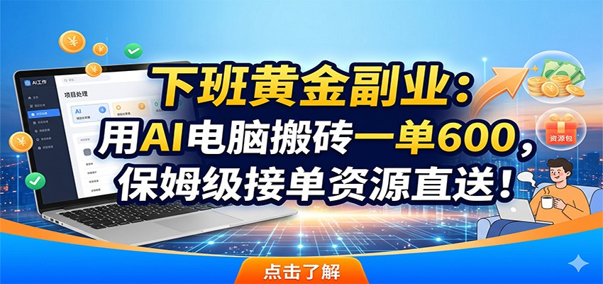 下班黄金副业:用AI电脑搬砖一单600,保姆级接单资源直送!-热点1站 - 热点知汇专注网赚项目资源知识聚汇