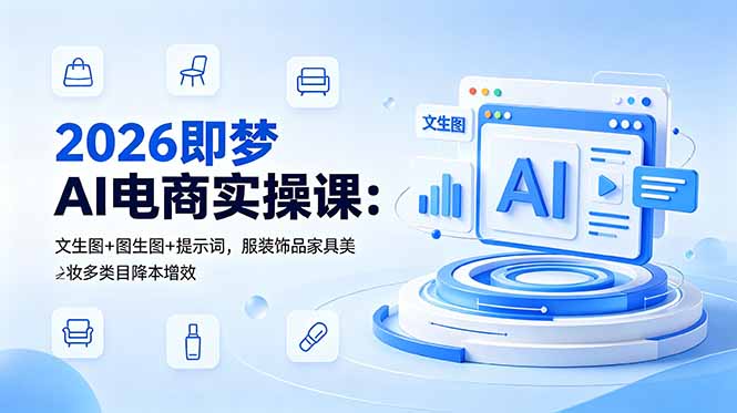 2026即梦AI电商实操课：文生图+图生图+提示词，服装饰品家具美妆多类目降本增效-热点1站 - 热点知汇专注网赚项目资源知识聚汇