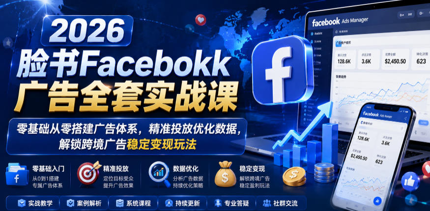 2026脸书Facebook广告全套实战课,零基础从零搭建广告体系,精准投放优化数据,解锁跨境广告稳定变现玩法-热点1站 - 热点知汇专注网赚项目资源知识聚汇