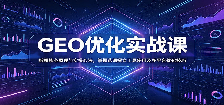 GEO优化实战课：拆解核心原理与实操心法，掌握选词撰文工具使用及多平台优化技巧-热点1站 - 热点知汇专注网赚项目资源知识聚汇