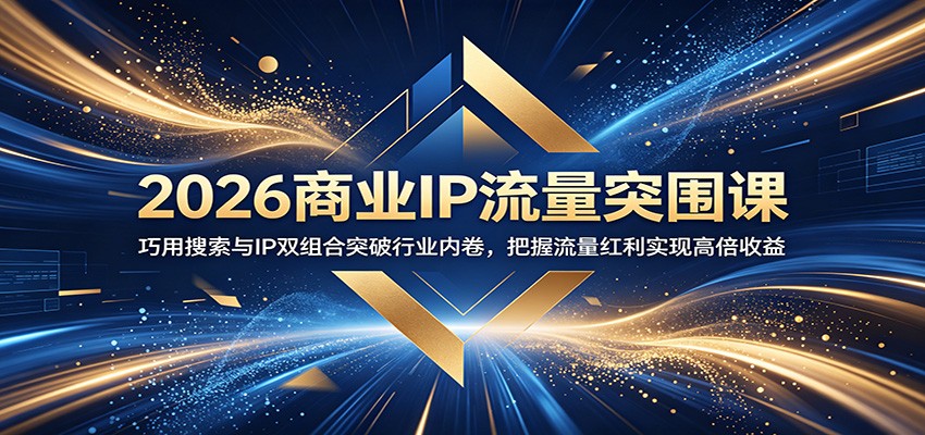 2026商业IP流量突围课：巧用搜索与IP双组合突破行业内卷，把握流量红利实现高倍收益-热点1站 - 热点知汇专注网赚项目资源知识聚汇