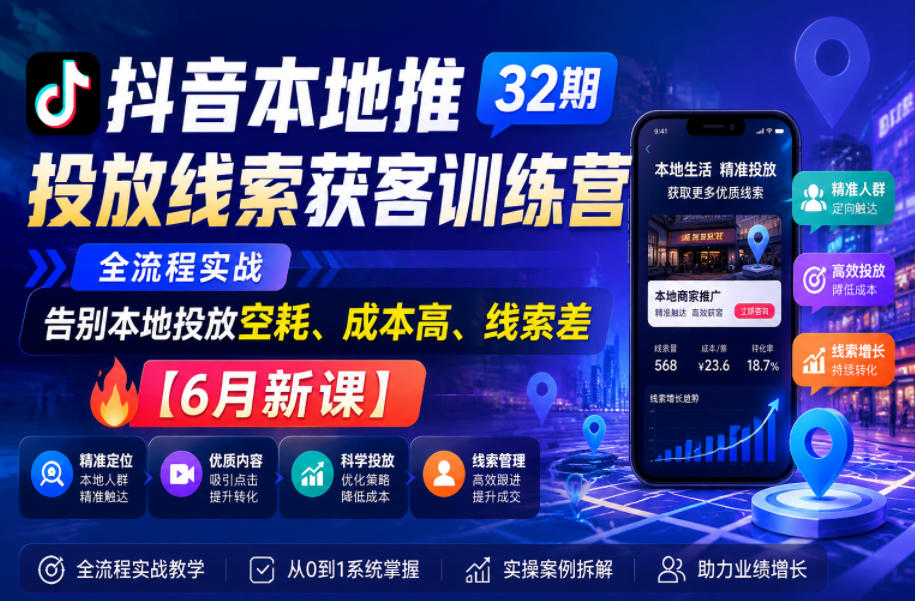 抖音本地推投放线索获客训练营32期，全流程实战，告别本地投放空耗、成本高、线索差【6月新课】-热点1站 - 热点知汇专注网赚项目资源知识聚汇
