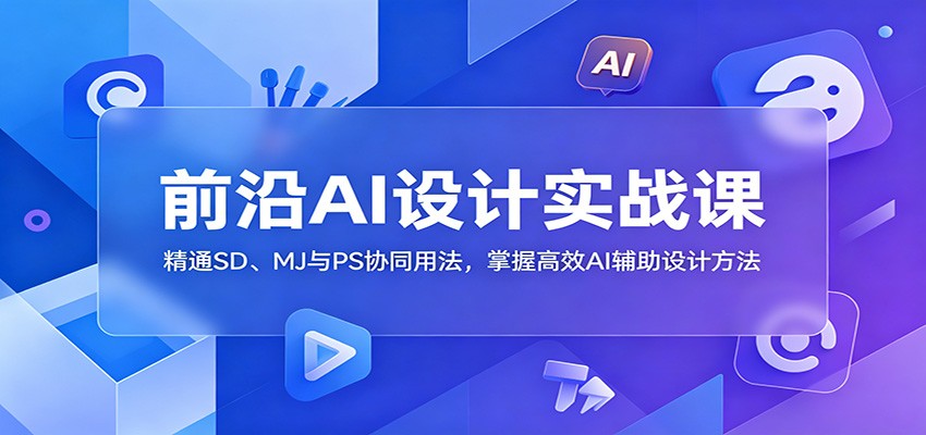 前沿AI设计实战课：精通SD、MJ与PS协同用法，掌握高效AI辅助设计方法-热点1站 - 热点知汇专注网赚项目资源知识聚汇