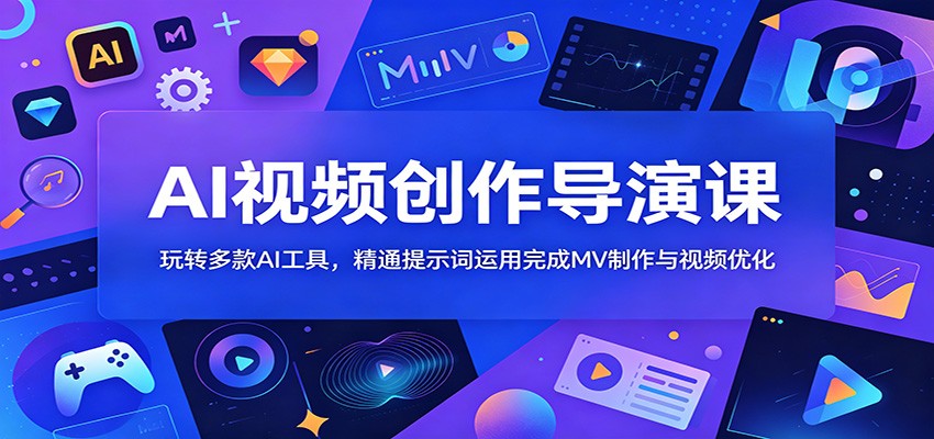 AI视频创作导演课：玩转多款AI工具，精通提示词运用完成MV制作与视频优化-热点1站 - 热点知汇专注网赚项目资源知识聚汇