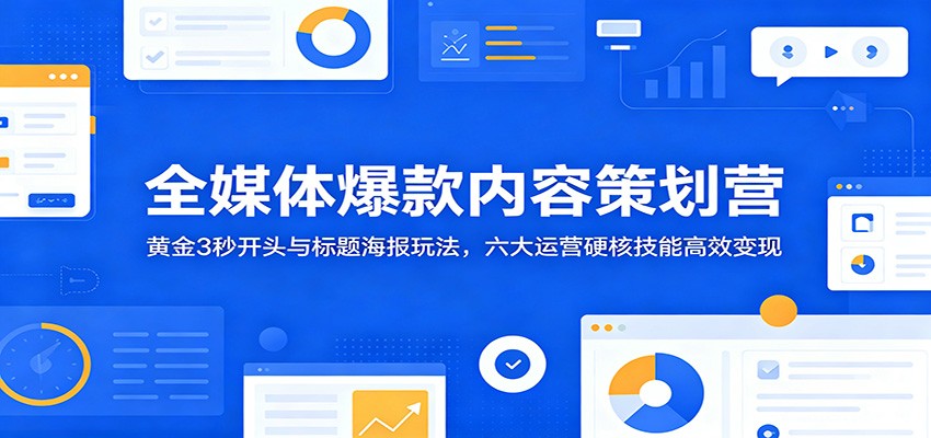 全媒体爆款内容策划营：黄金3秒开头与标题海报玩法，六大运营硬核技能高效变现-热点1站 - 热点知汇专注网赚项目资源知识聚汇