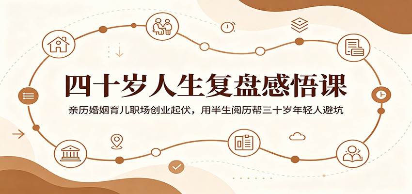四十岁人生复盘感悟课：亲历婚姻育儿职场创业起伏，用半生阅历帮三十岁年轻人避坑-热点1站 - 热点知汇专注网赚项目资源知识聚汇