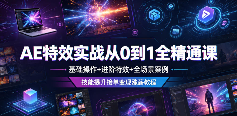 AE特效实战从0到1全精通课，基础操作+进阶特效+全场景案例，技能提升接单变现涨薪教程-热点1站 - 热点知汇专注网赚项目资源知识聚汇