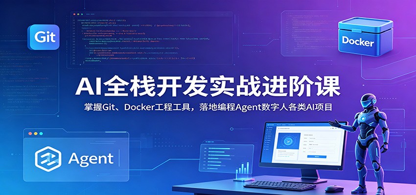 AI全栈开发实战进阶课：掌握Git、Docker工程工具，落地编程Agent数字人各类AI项目-热点1站 - 热点知汇专注网赚项目资源知识聚汇