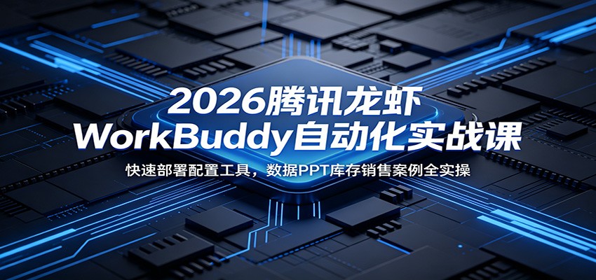 2026腾讯龙虾WorkBuddy自动化实战课：快速部署配置工具，数据PPT库存销售案例全实操-热点1站 - 热点知汇专注网赚项目资源知识聚汇