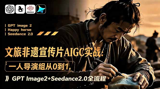 文旅非遗宣传片AIGC实战：一人导演组从0到1，GPT Image2+Seedance2.0全流程-热点1站 - 热点知汇专注网赚项目资源知识聚汇