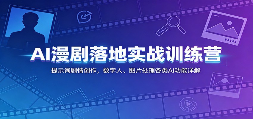 AI漫剧落地实战训练营：提示词剧情创作，数字人、图片处理各类AI功能详解-热点1站 - 热点知汇专注网赚项目资源知识聚汇