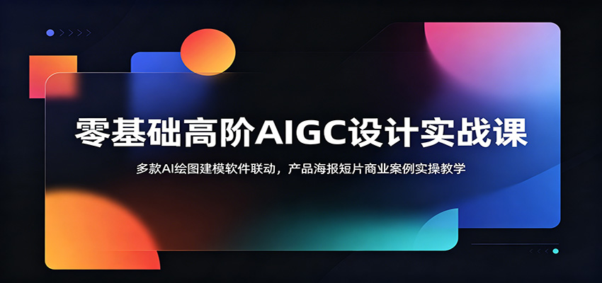 零基础高阶AIGC设计实战课：多款AI绘图建模软件联动，产品海报短片商业案例实操教学-热点1站 - 热点知汇专注网赚项目资源知识聚汇