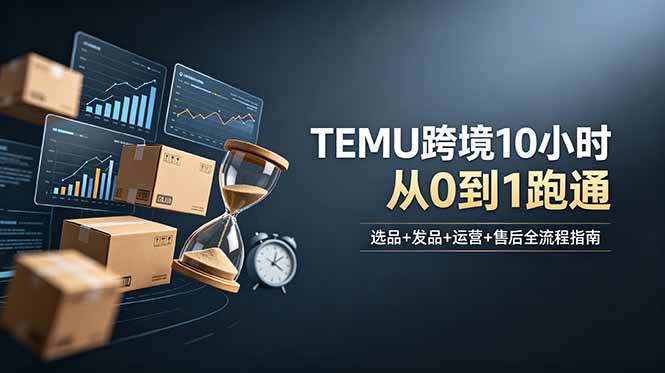 想做TEMU跨境但不知从何下手？选品+发品+运营+售后，10小时从0到1跑通-热点1站 - 热点知汇专注网赚项目资源知识聚汇