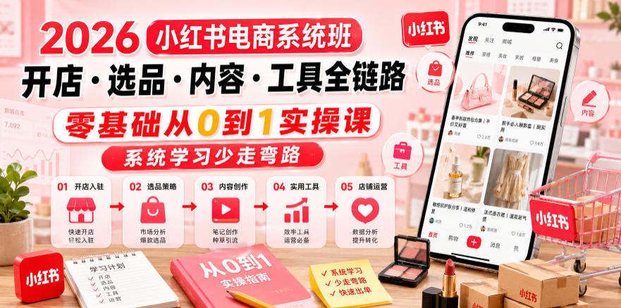 2026小红书电商系统班开店・选品・内容・工具全链路，零基础从0到1实操课，系统学习少走弯路-热点1站 - 热点知汇专注网赚项目资源知识聚汇