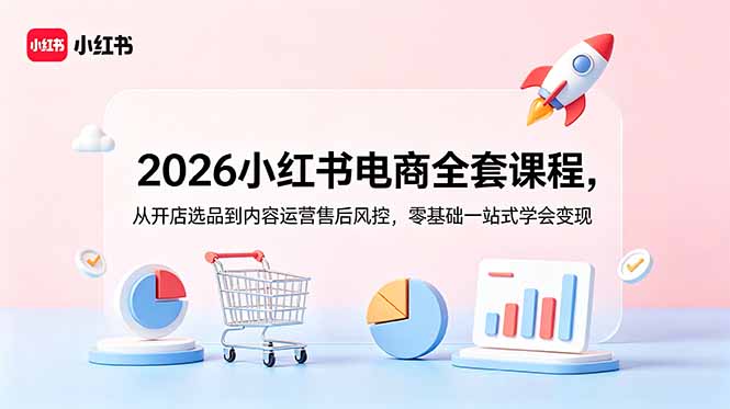 2026小红书电商全套课程，从开店选品到内容运营售后风控，零基础一站式学会变现-热点1站 - 热点知汇专注网赚项目资源知识聚汇