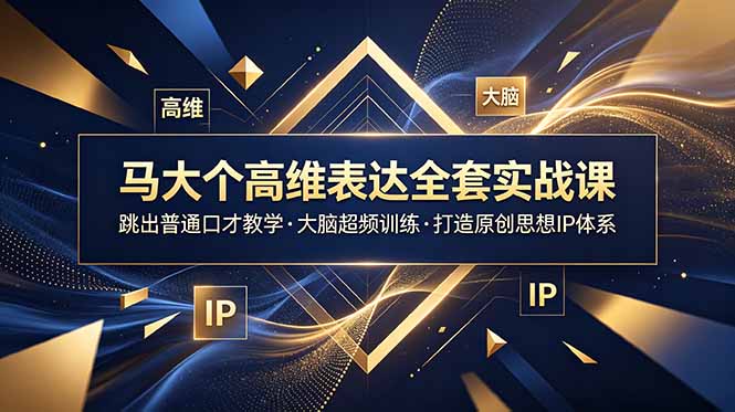 马大个高维表达全套实战课，跳出普通口才教学，大脑超频训练打造原创思想IP体系-热点1站 - 热点知汇专注网赚项目资源知识聚汇