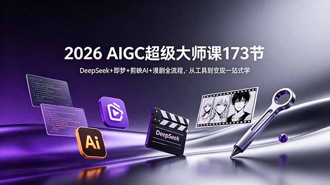 2026 AIGC超级大师课173节：DeepSeek+即梦+剪映AI+漫剧全流程，从工具到变现一站式学-热点1站 - 热点知汇专注网赚项目资源知识聚汇
