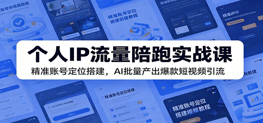 个人IP流量陪跑实战课：精准账号定位搭建，AI批量产出爆款短视频引流-热点1站 - 热点知汇专注网赚项目资源知识聚汇