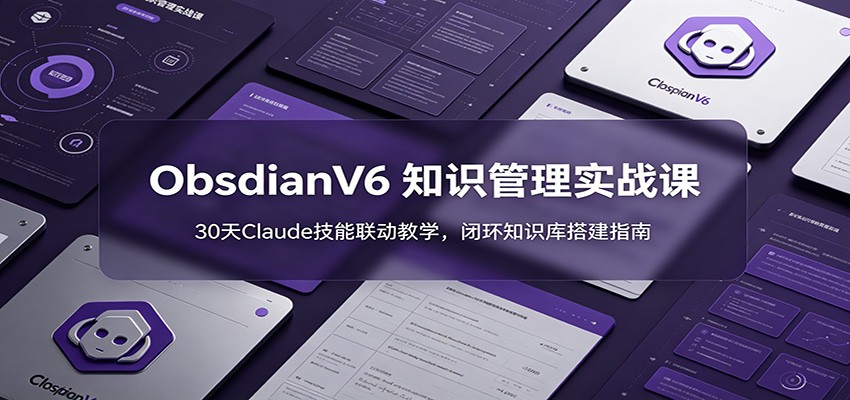ObsidianV6 知识管理实战课：30天Claude技能联动教学，闭环知识库搭建指南-热点1站 - 热点知汇专注网赚项目资源知识聚汇