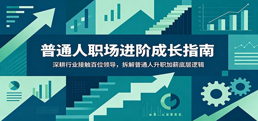 普通人职场进阶成长指南：深耕行业接触百位领导，拆解普通人升职加薪底层逻辑-热点1站 - 热点知汇专注网赚项目资源知识聚汇