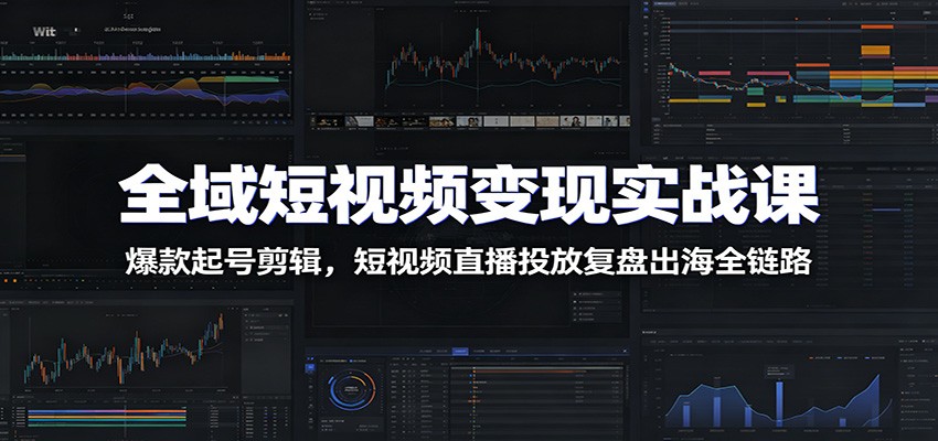 全域短视频变现实战课：爆款起号剪辑，短视频直播投放复盘出海全链路-热点1站 - 热点知汇专注网赚项目资源知识聚汇